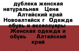 дублека женская натуральная › Цена ­ 3 000 - Алтайский край, Новоалтайск г. Одежда, обувь и аксессуары » Женская одежда и обувь   . Алтайский край